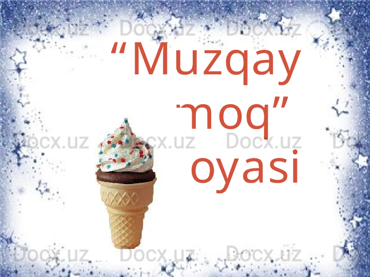“ Muzqay
moq”  
hik oyasi 