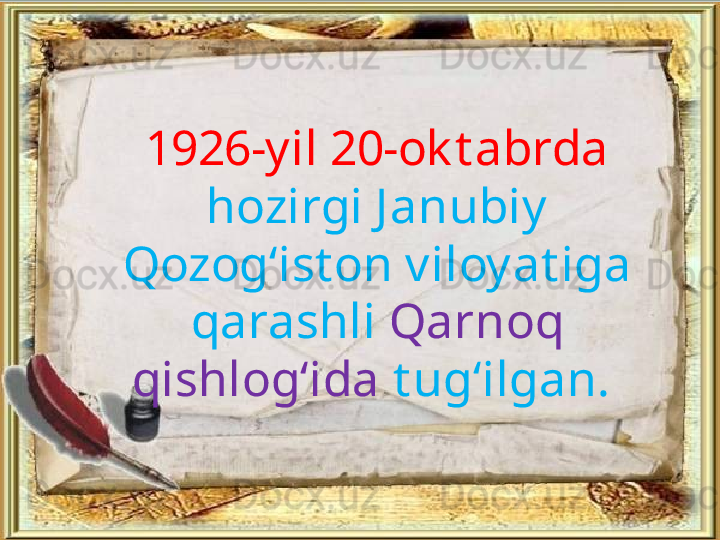 1926-yil 20-ok t abrda 
hozirgi Janubiy 
Qozog‘ist on viloyat iga 
qarashli  Qarnoq 
qishlog‘ida  t ug‘ilgan.  