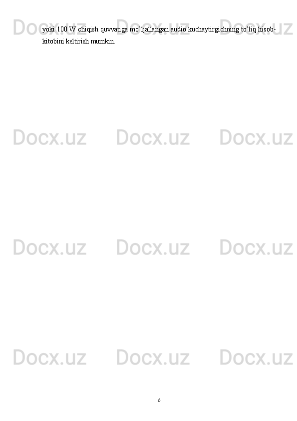 yoki 100 W chiqish quvvatiga mo’ljallangan audio kuchaytirgichning to’liq hisob-
kitobini keltirish mumkin.
6 