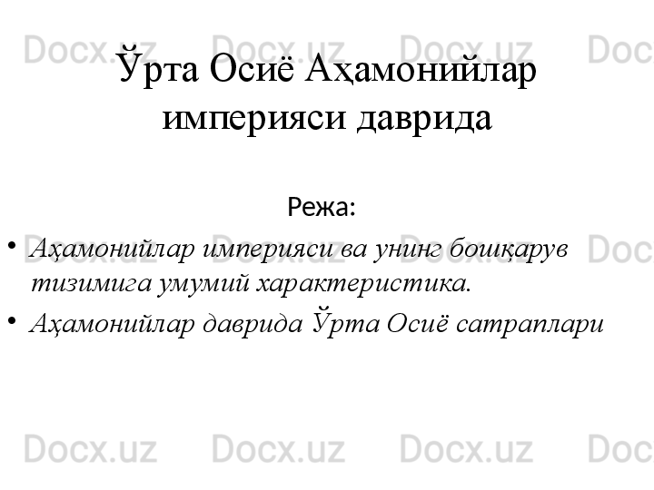 Ўрта Осиё Аҳамонийлар 
империяси даврида
Режа:
•
Аҳамонийлар империяси ва унинг бошқарув 
тизимига умумий характери c тика.
•
Аҳамонийлар даврида Ўрта Осиё сатраплари 