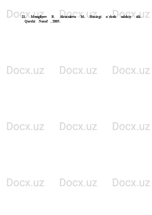 21.   Mengliyev   B.   Abuzalova   M.   Hozirgi   o`zbek   adabiy   tili.
Qarshi  Nasaf , 2005.               