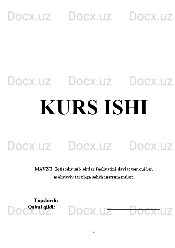 KURS  ISHI
MAVZU:  Iqtisodiy sub’ektlar faoliyatini davlat tomonidan
moliyaviy tartibga solish instrumentlari
Topshirdi:                                  ___________________
Qabul qildi:                                        ____________________
1