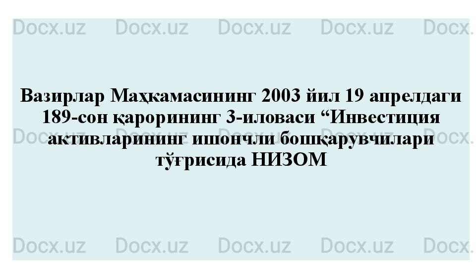 Вазирлар Маҳкамасининг 2003 йил 19 апрелдаги 
189 - сон қарорининг 3 - иловаси “Инвестиция 
активларининг ишончли бошқарувчилари 
тўғрисида НИЗОМ 