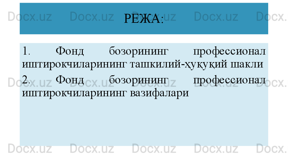 РЕЖА :
1.   Фонд  бозорининг  профессионал 
иштирокчиларининг ташкилий - ҳуқуқий шакли
2.   Фонд  бозорининг  профессионал 
иштирокчиларининг вазифалари 