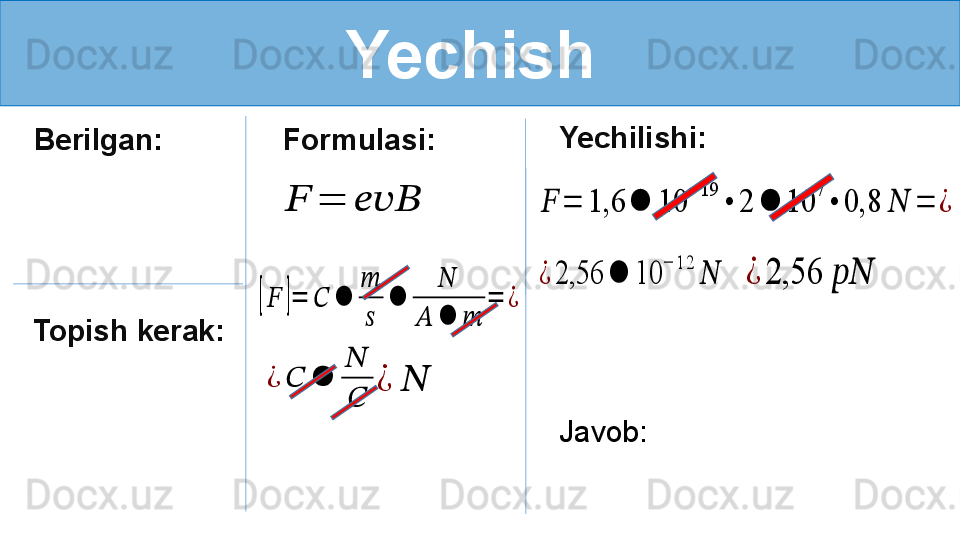 Yechish [??????	]=	??????	⦁	
??????
??????	
⦁	
??????	
??????	⦁	??????	
=	¿
Berilgan:      Formulasi:	
??????	=	??????????????????
Topish kerak: Yechilishi:	??????	=	1,6	⦁	10	
−	19	
•	2	⦁	10	
7	
•	0,8	??????	=	¿	
¿	2,56	⦁	10	
−	1	2	
??????
Javob:  	
¿	??????	⦁	
??????
??????	
¿	??????	
¿	2,56	???????????? 