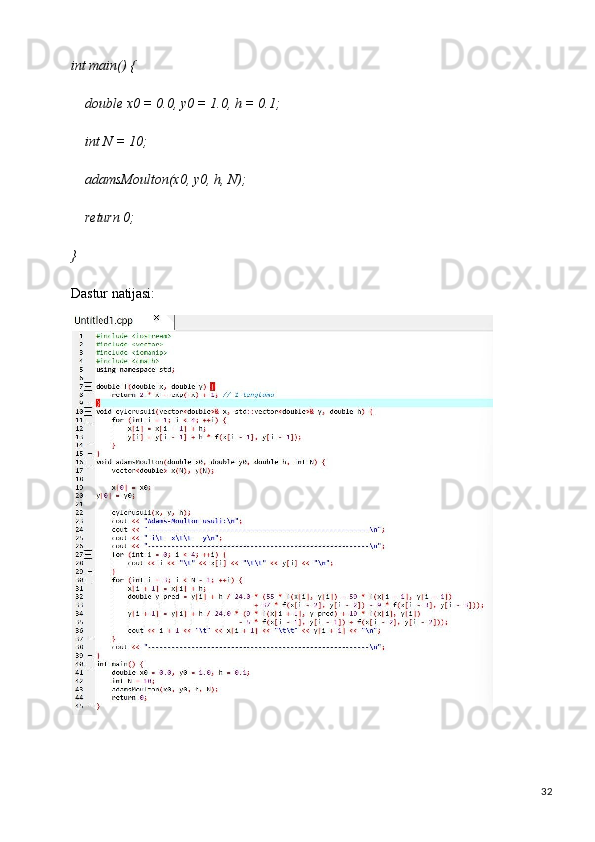 32int   main()   {
double   x0   =   0.0,   y0   =   1.0,   h   =   0.1; 
int N = 10;
adamsMoulton(x0,   y0,   h,   N); 
return 0;
}
Dastur   natijasi: 