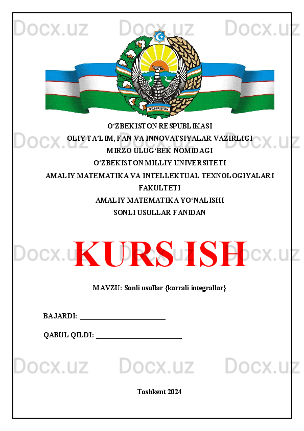 O‘ZBEKISTON RESPUBLIKASI 
OLIY TA’LIM, FAN VA INNOVATSIYALAR VAZIRLIGI
MIRZO ULUG‘BEK NOMIDAGI 
O‘ZBEKISTON MILLIY UNIVERSITETI
AMALIY MATEMATIKA VA INTELLEKTUAL TEXNOLOGIYALARI
FAKULTETI 
AMALIY MATEMATIKA YO‘NALISHI
SONLI USULLAR FANIDAN
KURS ISH
MAVZU: Sonli usullar {karrali integrallar}
BAJARDI: ________________________
QABUL QILDI: ________________________
Toshkent 2024 