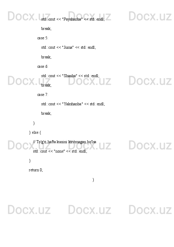                 std::cout << "Payshanba" << std::endl;
                break;
            case 5:
                std::cout << "Juma" << std::endl;
                break;
            case 6:
                std::cout << "Shanba" << std::endl;
                break;
            case 7:
                std::cout << "Yakshanba" << std::endl;
                break;
        }
    } else {
        // To'g'ri hafta kunini kiritmagan bo'lsa
        std::cout << "none" << std::endl;
    }
    return 0;
}   