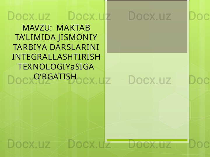 MAVZU:    MAKTAB 
TA’LIMIDA J ISMONIY  
TARBIY A  DARSLARINI 
INTEGRALLAS H TIRIS H 
TEX NOLOGIYaSIGA  
O‘RGATIS H                                              
