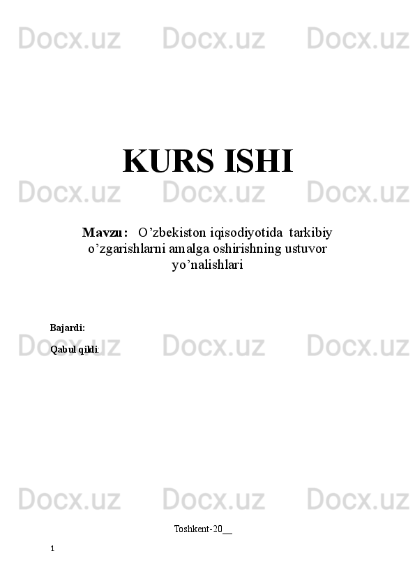 KURS ISHI
Mavzu:    O’zbekiston iqisodiyotida  tarkibiy
o’zgarishlarni amalga oshirishning ustuvor
yo’nalishlari
Bajardi:
 
Qabul qildi :
Toshkent-20__
1 