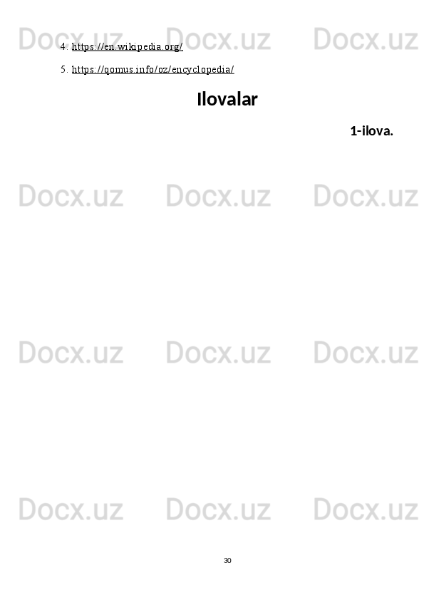 4.   ht t p s: / / en .w i k i p ed i a .o r g /     
5.   ht t p s: / / qo m u s. i n f o / o z/ en cy cl op ed i a /
Ilovalar
         1-ilova.
30 