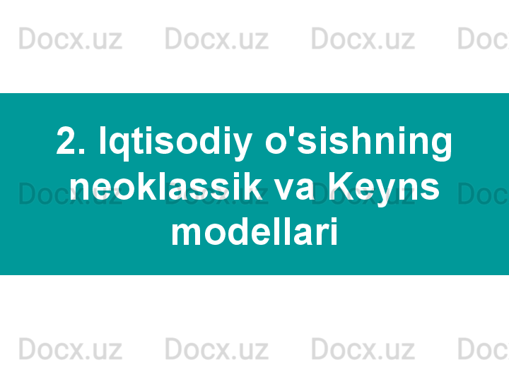 2. Iqtisodiy o'sishning 
neoklassik va Keyns 
modellari