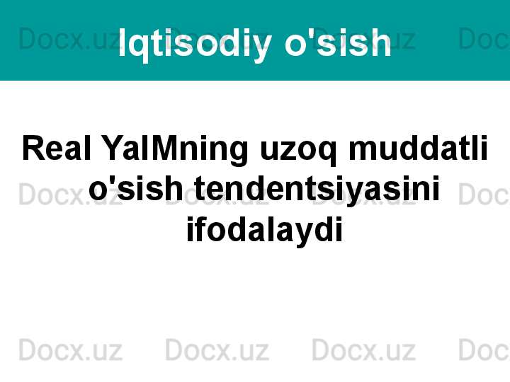Iqtisodiy o'sish
Real YaIMning uzoq muddatli 
o'sish tendentsiyasini 
ifodalaydi
