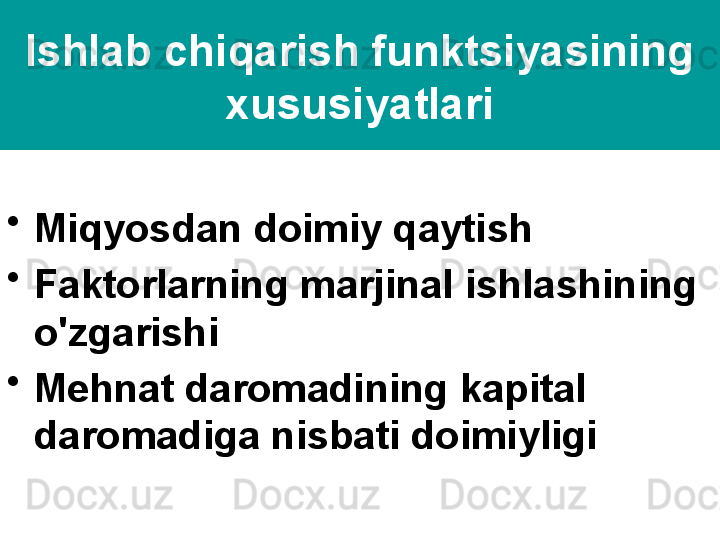 Ishlab chiqarish funktsiyasining 
xususiyatlari
•
Miqyosdan doimiy qaytish
•
Faktorlarning marjinal ishlashining 
o'zgarishi
•
Mehnat daromadining kapital 
daromadiga nisbati doimiyligi 