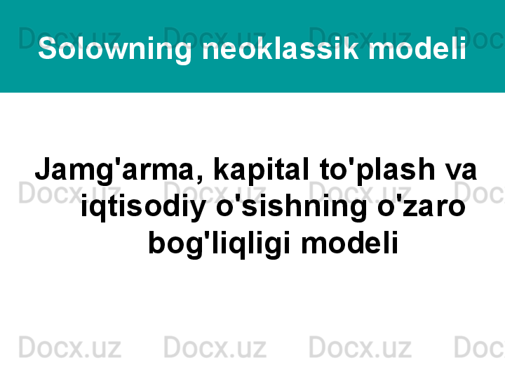 Solowning neoklassik modeli
Jamg'arma, kapital to'plash va 
iqtisodiy o'sishning o'zaro 
bog'liqligi modeli 