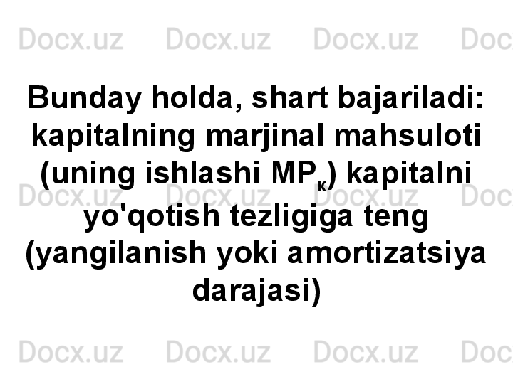 Bunday holda, shart bajariladi: 
kapitalning marjinal mahsuloti 
( uning ishlashi  МР
к )  kapitalni 
yo'qotish tezligiga teng 
(yangilanish yoki amortizatsiya 
darajasi)