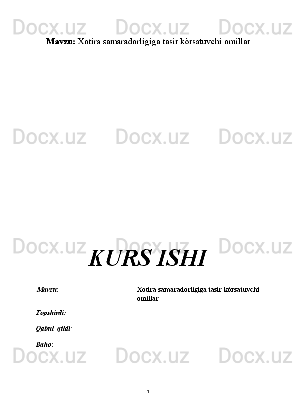 Mavzu:  Xotira samaradorligiga tasir kòrsatuvchi omillar
KURS ISHI
Mavzu:                                              Xotira samaradorligiga tasir kòrsatuvchi
omillar
Topshirdi:                                                                           
Qabul  qildi :                                                                      
Baho:  _______________
1