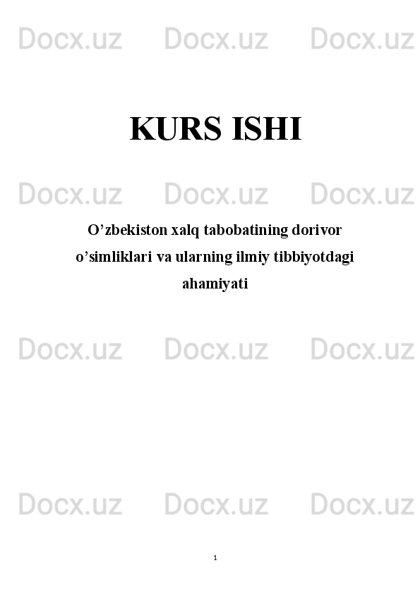 KURS ISHI
O’zbekiston xalq tabobatining dorivor
o’simliklari va ularning ilmiy tibbiyotdagi
ahamiyati
1 