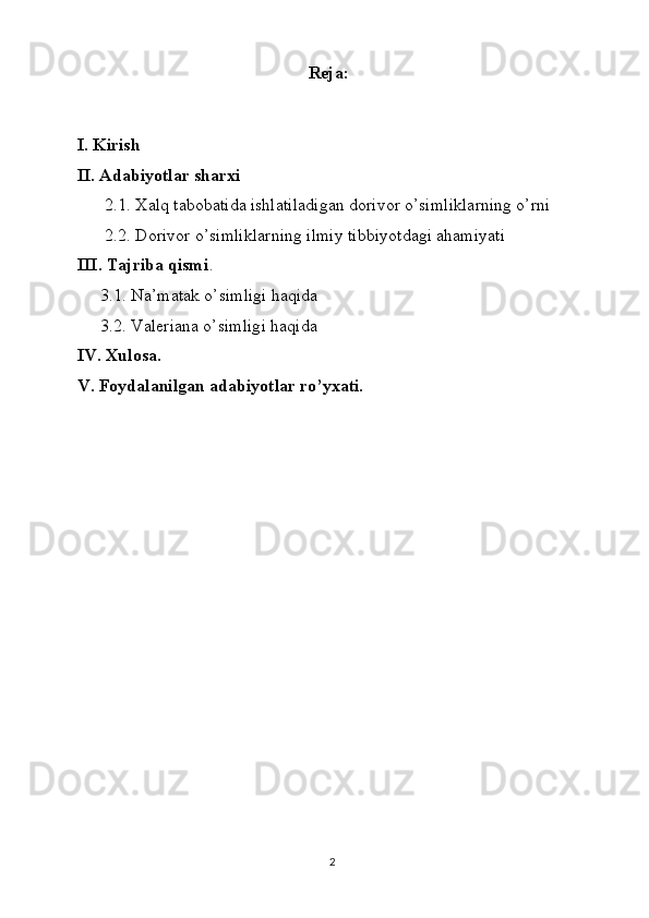 Reja:
I. Kirish
II. Adabiyotlar sharxi
2 .1.  Xalq tabobatida ishlatiladigan dorivor o’simliklarning o’rni
2.2. Dorivor o’simliklarning ilmiy tibbiyotdagi ahamiyati
III. Tajriba qismi .
3.1. Na’matak o’simligi haqida
3.2. Valeriana o’simligi haqida
IV. Xulosa.
V. Foydalanilgan adabiyotlar ro’yxati.
2 