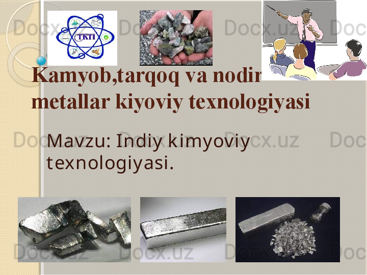 Kamyob,tarqoq va nodir 
metallar kiyoviy texnologiyasi
Mav zu: I ndiy  k imy ov iy  
t exnologiy asi.           