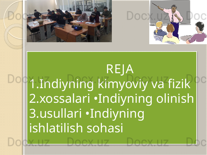                          RE J A
1.Indiyning kimyoviy va fizik 
2.xossalari •Indiyning olinish 
3.usullari •Indiyning 
ishlatilish sohasi         