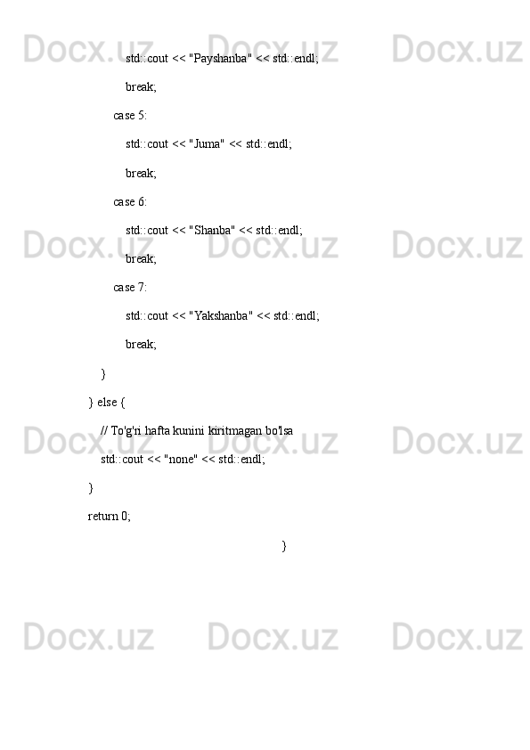 std::cout << "Payshanba" << std::endl;
                break;
            case 5:
                std::cout << "Juma" << std::endl;
                break;
            case 6:
                std::cout << "Shanba" << std::endl;
                break;
            case 7:
                std::cout << "Yakshanba" << std::endl;
                break;
        }
    } else {
        // To'g'ri hafta kunini kiritmagan bo'lsa
        std::cout << "none" << std::endl;
    }
    return 0;
}