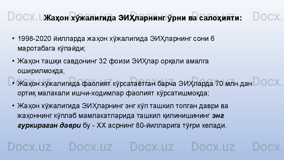 Жаҳон хўжалигида ЭИҲларнинг ўрни ва салоҳияти :
•
1998-2020 йилларда жаҳон хўжалигида ЭИҲларнинг сони 6 
маротабага кўпайди;
•
Жаҳон ташқи савдонинг 32 фоизи ЭИҲлар орқали амалга 
оширилмоқда;
•
Жаҳон хўжалигида фаолият кўрсатаётган барча ЭИҲларда 70 млн.дан 
ортиқ малакали ишчи-ходимлар фаолият кўрсатишмоқда;
•
Жаҳон хўжалигида ЭИҲларнинг энг кўп ташкил топган даври ва 
жаҳоннинг кўплаб мамлакатларида ташкил қилинишининг  энг 
гуркираган даври  бу - ХХ асрнинг 80-йилларига тўғри келади. 