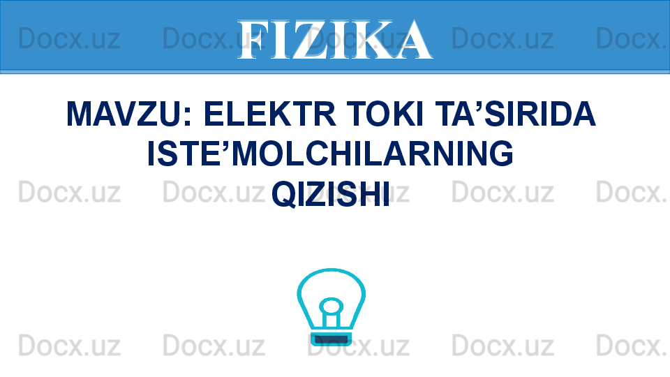 FIZIKA
MAVZU: ELEKTR TOKI TA’SIRIDA 
ISTE’MOLCHILARNING
  QIZISHI FIZIKA 