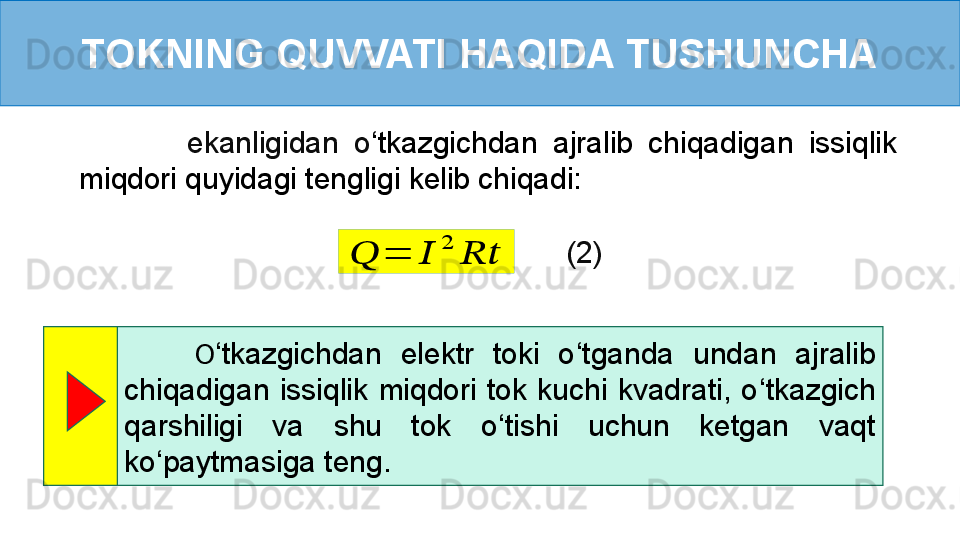 TOKNING QUVVATI HAQIDA TUSHUNCHA
              ekanligidan  o ‘ tkazgichdan  ajralib  chiqadigan  issiqlik 
miqdori quyidagi tengligi kelib chiqadi:??????	=	??????	
2	
????????????
(2)
        O ‘ tkazgichdan  elektr  toki  o ‘ tganda  undan  ajralib 
chiqadigan  issiqlik  miqdori  tok  kuchi  kvadrati,  o ‘ tkazgich 
qarshiligi  va  shu  tok  o ‘ tishi  uchun  ketgan  vaqt 
ko ‘ paytmasiga teng.  