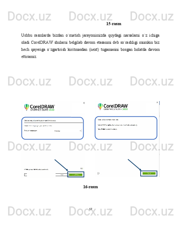 15-rasm
Ushbu   rasmlarda   bizdan   o`rnatish   jarayonimizda   quydagi   narsalarni   o`z   ichiga
oladi  CorelDRAW   shularni  belgilab  davom  etasanmi   deb so`rashligi   mumkin biz
hech   qayeriga   o`zgartirish   kiritmasdan   (next)   tugamasini   bosgan   holatda   davom
ettiramiz.
16-rasm
17 