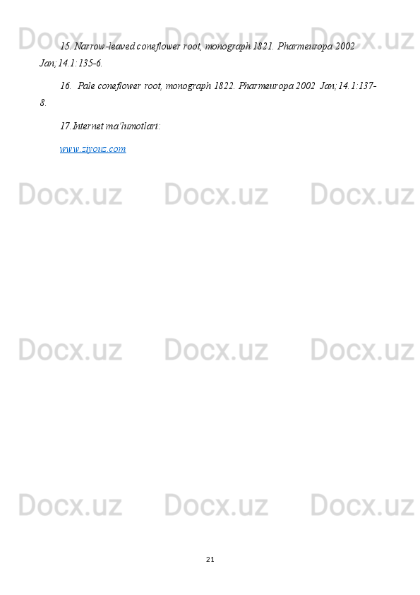 15.  Narrow-leaved coneflower root , monograph 1821. Pharmeuropa 2002 
Jan; 14.1 :135-6.
16.   Pale coneflower root , monograph 1822. Pharmeuropa 2002  Jan; 14.1 :137-
8.
17.Internet ma’lumotlari:
www.ziyouz.com
21 