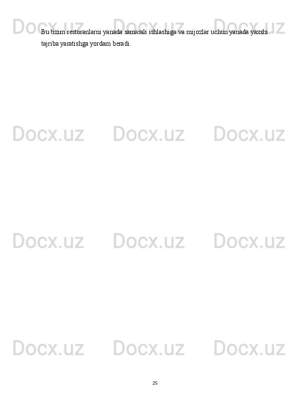 Bu tizim restoranlarni yanada samarali ishlashiga va mijozlar uchun yanada yaxshi
tajriba yaratishga yordam beradi.
25 