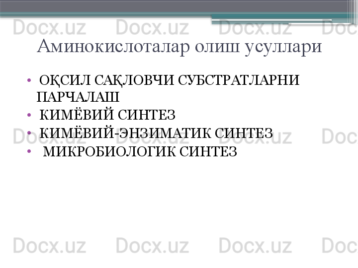 Аминокислоталар олиш усуллари
•
  О СИЛ СА ЛОВЧИ СУБСТРАТЛАРНИ Қ Қ
ПАРЧАЛАШ  
•
  КИМЁВИЙ СИНТЕЗ
•
  КИМЁВИЙ-ЭНЗИМАТИК СИНТЕЗ
•
   МИКРОБИОЛОГИК СИНТЕЗ                      