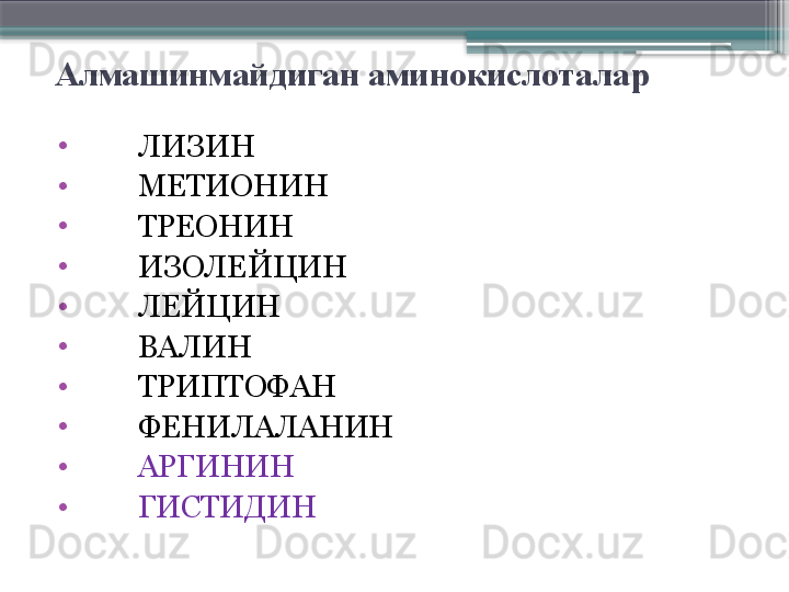 Алмашинмайдиган аминокислоталар
•
         ЛИЗИН
•
         МЕТИОНИН
•
         ТРЕОНИН
•
         ИЗОЛЕЙЦИН
•
         ЛЕЙЦИН
•
         ВАЛИН
•
         ТРИПТОФАН
•
         ФЕНИЛАЛАНИН
•
         АРГИНИН
•
         ГИСТИДИН                      