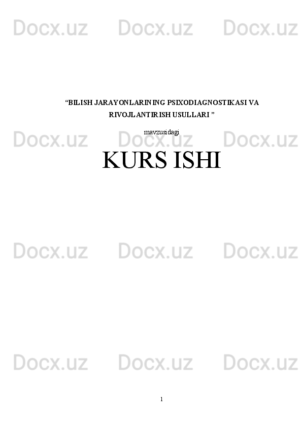 “BILISH JARAYONLARINING PSIXODIAGNOSTIKASI VA
RIVOJLANTIRISH USULLARI ”
mavzusidagi 
KURS ISHI
1 