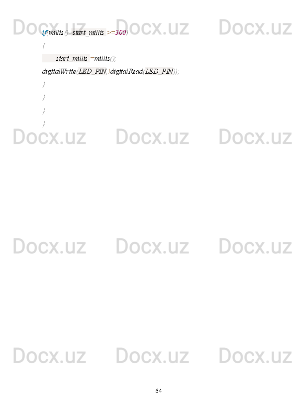 if ( millis () -  start_millis  >= 300 )
{
        start_millis  = millis ();
digitalWrite ( LED_PIN , ! digitalRead ( LED_PIN ));
}
}
}
}
64 