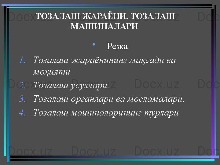 ТОЗАЛАШ ЖАРАЁНИ. ТОЗАЛАШ 
МАШИНАЛАРИ 
•
Режа
1. Тозалаш жараёнининг мақсади ва 
моҳияти
2. Тозалаш усуллари . 
3. Тозалаш органлари ва мосламалари . 
4. Тозалаш машиналарининг турлари  