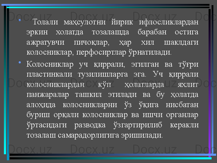 •
  Толали  маҳсулотни  йирик  ифлосликлардан 
эркин  холатда  тозалашда  барабан  остига 
ажратувчи  пичоқлар,  ҳар  хил  шаклдаги 
колосниклар, перфосиртлар ўрнатилади.  
•
Колосниклар  уч  қиррали,  эгилган  ва  тўғри 
пластинкали  тузилишларга  эга.  Уч  қиррали 
колосниклардан  кўп  ҳолатларда  яхлит 
панжаралар  ташкил  этилади  ва  бу  ҳолатда 
алоҳида  колосникларни  ўз  ўқига  нисбатан 
буриш  орқали  колосниклар  ва  ишчи  органлар 
ўртасидаги  разводка  ўзгартирилиб  керакли 
тозалаш самарадорлигига эришилади.