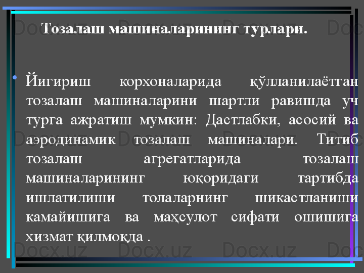 Тозалаш машиналарининг турлари .
•
Йигириш  корхоналарида  қўлланилаётган 
тозалаш  машиналарини  шартли  равишда  уч 
турга  ажратиш  мумкин:  Дастлабки,  асосий  ва 
аэродинамик  тозалаш  машиналари.  Титиб 
тозалаш  агрегатларида  тозалаш 
машиналарининг  юқоридаги  тартибда 
ишлатилиши  толаларнинг  шикастланиши 
камайишига  ва  маҳсулот  сифати  ошишига 
хизмат қилмоқда .