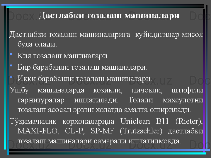 Дастлабки тозалаш машиналари 
Дастлабки  тозалаш  машиналарига   куйидагилар мисол 
була олади: 
•
Кия тозалаш машиналари.
•
Бир барабанли тозалаш машиналари.
•
Икки барабанли тозалаш машиналари.
Ушбу  машиналарда  козикли,  пичокли,  штифтли 
гарнитуралар  ишлатилади.  Толали  махсулотни 
тозалаш асосан эркин холатда амалга оширилади.
Тўқимачилик  корхоналарида  Uniclean  B 11  ( Rieter ), 
MAXI - FLO ,  CL - P ,  SP - MF  ( Trutzschler )  дастлабки 
тозалаш машиналари самарали ишлатилмоқда.  