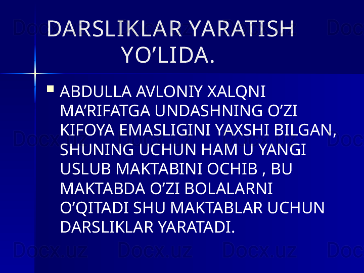 DARSLI KLA R YA RATI SH 
             YO’LIDA .

ABDULLA AVLONIY XALQNI 
MA’RIFATGA UNDASHNING O’ZI 
KIFOYA EMASLIGINI YAXSHI BILGAN, 
SHUNING UCHUN HAM U YANGI 
USLUB   MAKTABINI OCHIB , BU 
MAKTABDA O’ZI BOLALARNI 
O’QITADI SHU MAKTABLAR UCHUN 
DARSLIKLAR YARATADI. 