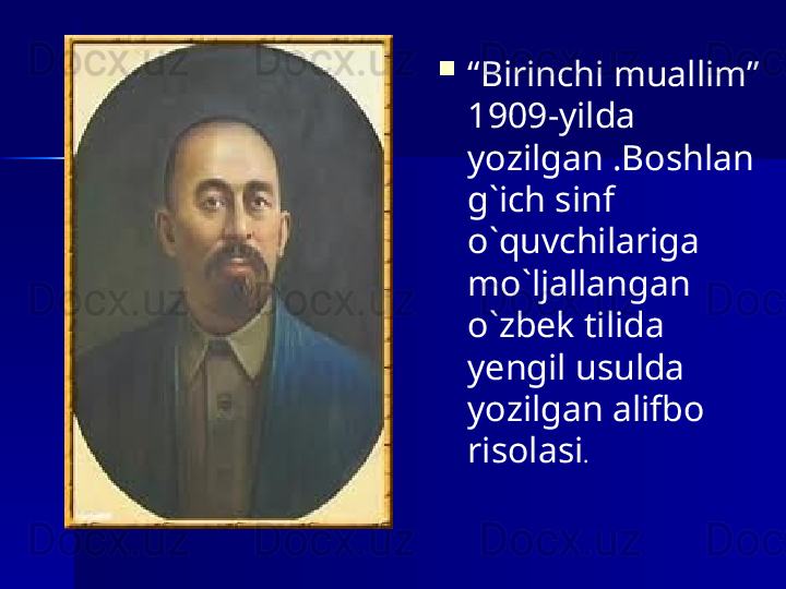 
“ Birinchi muallim” 
1909-yilda 
yozilgan .Boshlan
g`ich sinf 
o`quvchilariga 
mo`ljallangan 
o`zbek tilida 
yengil usulda 
yozilgan alifbo 
risolasi .  