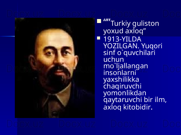 
“” Turkiy guliston 
yoxud axloq”

1913-YILDA 
YOZILGAN. Yuqori 
sinf o`quvchilari 
uchun 
mo`ljallangan 
insonlarni 
yaxshilikka 
chaqiruvchi 
yomonlikdan 
qaytaruvchi bir ilm, 
axloq kitobidir . 
