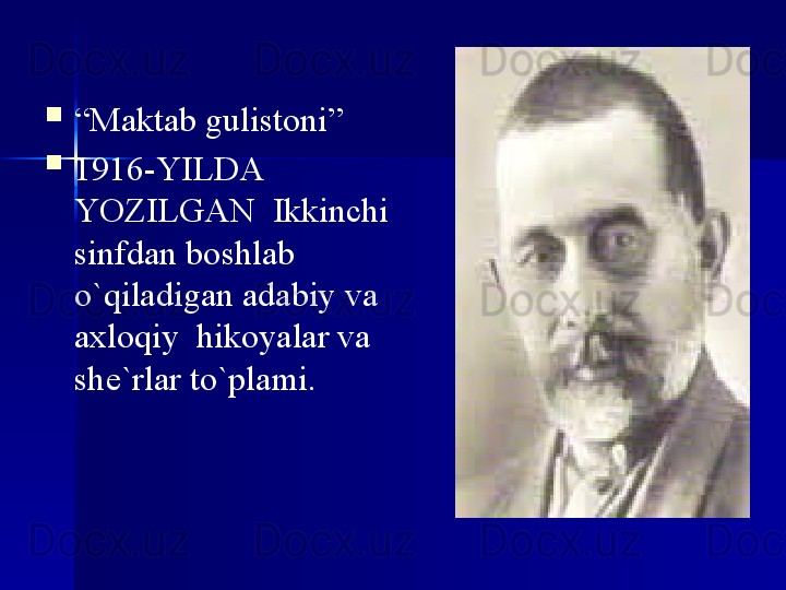 
“ Maktab gulistoni” 

1916-YILDA 
YOZILGAN  Ikkinchi 
sinfdan boshlab 
o`qiladigan adabiy va 
axloqiy  hikoyalar va 
she`rlar to`plami. 