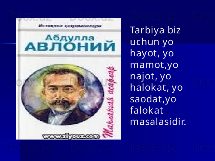 Tarbiy a biz 
uchun y o 
hay ot , y o 
mamot ,y o 
najot , y o 
halok at , y o 
saodat ,y o 
falok at   
masalasidir. 