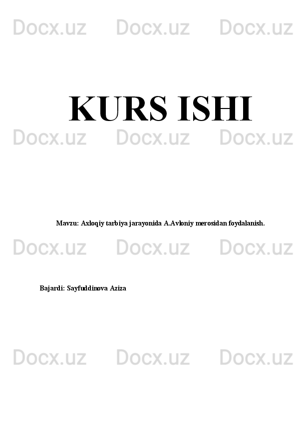 KURS ISHI  
Mavzu: Axloqiy tarbiya jarayonida A.Avloniy merosidan foydalanish.
Bajardi: Sayfuddinova Aziza 