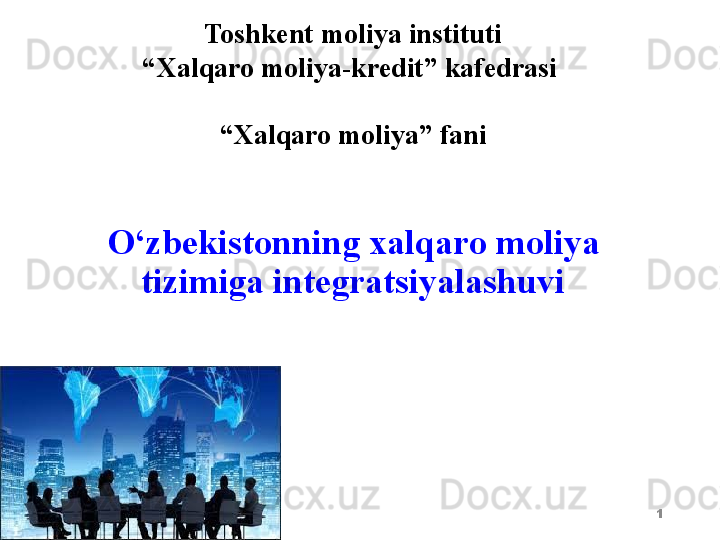 O‘zbekistonning xalqaro moliya 
tizimiga integratsiyalashuvi
1Toshkent  moliya instituti
“ Xalqaro moliya-kredit” kafedrasi 
   
“ Xalqaro moliya” fani 