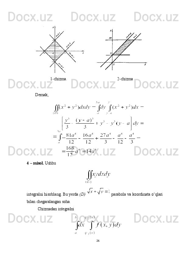                       1-chizma.                                               2-chizma
Demak,
4 – misol.  Ushbu
integralni hisoblang. Bu yerda  (D)    parabola va koordinata o‘qlari 
bilan chegaralangan soha.
Chizmadan integralni
26 