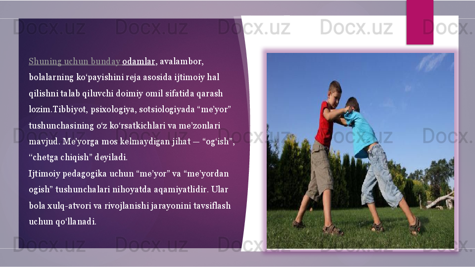 Shuning   uchun   bunday   odamlar , avalambor, 
bolalarning ko‘payishini reja asosida ijtimoiy hal 
qilishni talab qiluvchi doimiy omil sifatida qarash 
lozim.Tibbiyot, psixologiya, sotsiologiyada “me’yor” 
tushunchasining o‘z ko‘rsatkichlari va me’zonlari 
mavjud. Me’yorga mos kelmaydigan jihat — “og‘ish”, 
‘‘chetga chiqish” deyiladi.
Ijtimoiy pedagogika uchun “me’yor” va “me’yordan 
ogish” tushunchalari nihoyatda aqamiyatlidir. Ular 
bola xulq-atvori va rivojlanishi jarayonini tavsiflash 
uchun qo‘llanadi.         