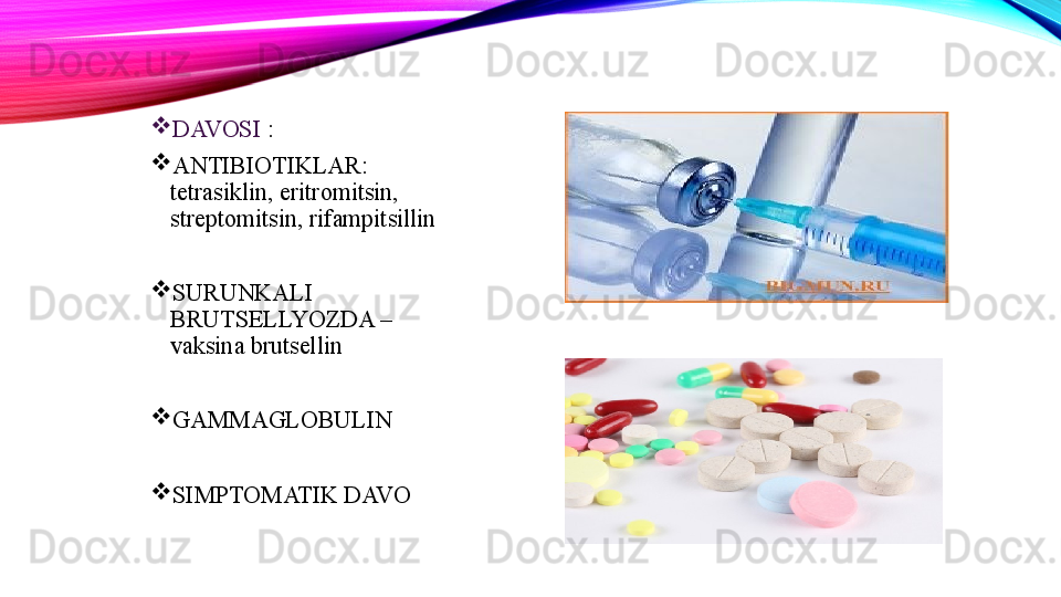 
DAVOSI  :

ANTIBIOTIKLAR: 
tetrasiklin, eritromitsin, 
streptomitsin, rifampitsillin 

SURUNKALI 
BRUTSELLYOZDA –
vaksina brutsellin

GAMMAGLOBULIN

SIMPTOMATIK DAVO 